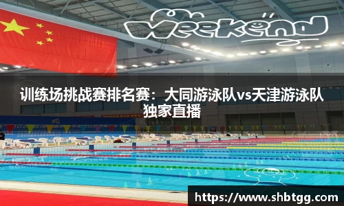 训练场挑战赛排名赛：大同游泳队vs天津游泳队独家直播