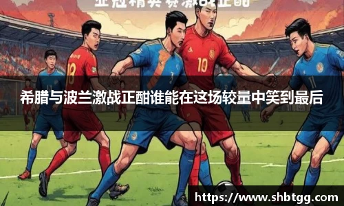 希腊与波兰激战正酣谁能在这场较量中笑到最后