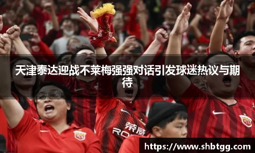 天津泰达迎战不莱梅强强对话引发球迷热议与期待