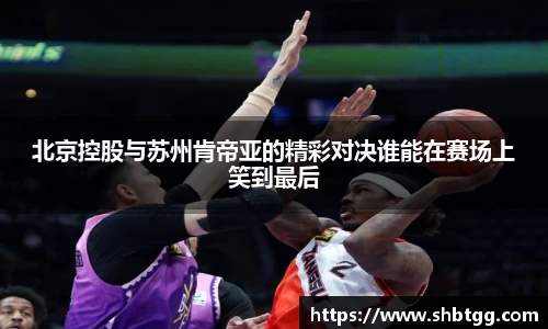 北京控股与苏州肯帝亚的精彩对决谁能在赛场上笑到最后
