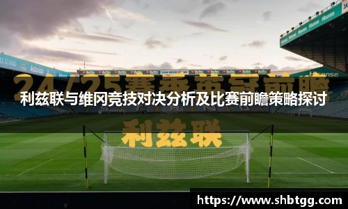 利兹联与维冈竞技对决分析及比赛前瞻策略探讨